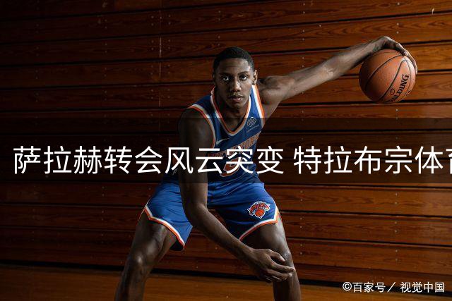 萨拉赫转会风云突变 特拉布宗体育强势介入