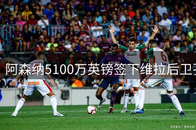 阿森纳5100万英镑签下维拉后卫孔萨